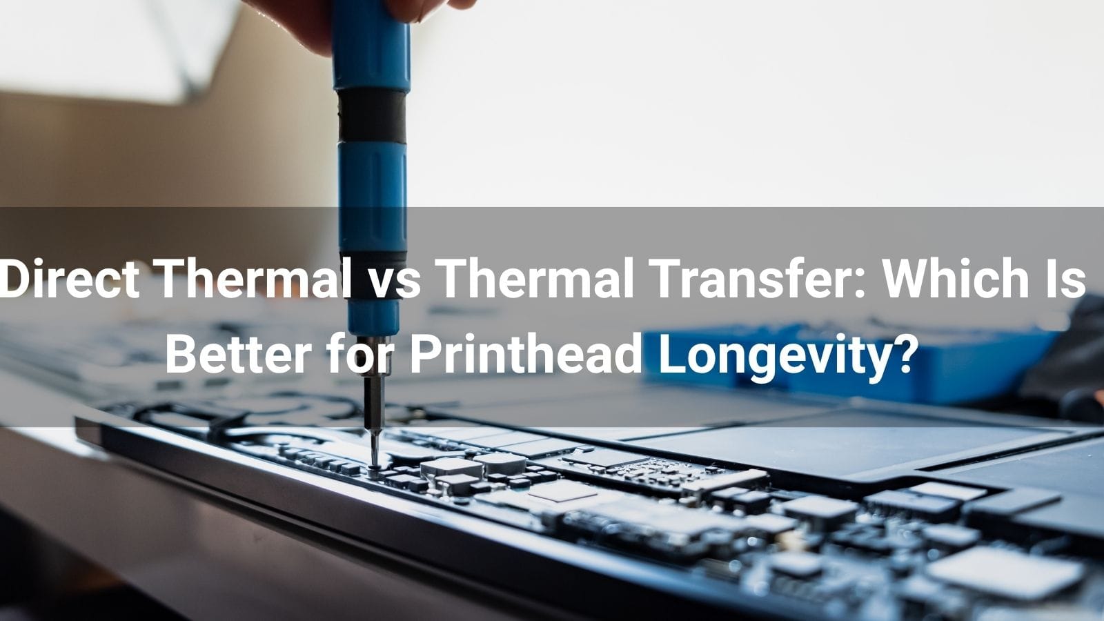 Direct Thermal vs Thermal Transfer: Which Is Better for Printhead Longevity?